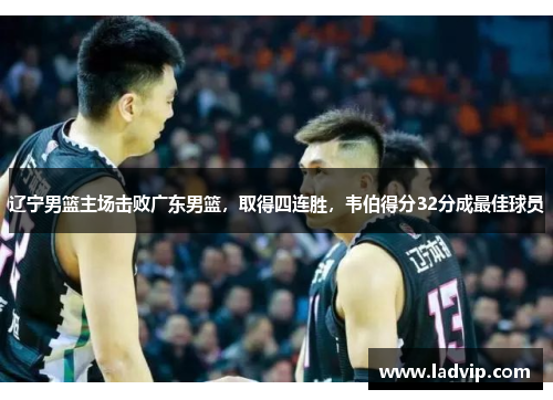 辽宁男篮主场击败广东男篮，取得四连胜，韦伯得分32分成最佳球员