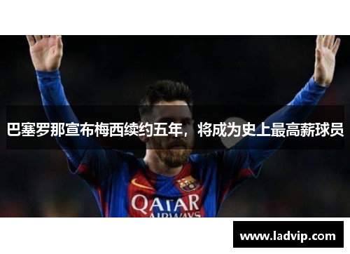 巴塞罗那宣布梅西续约五年，将成为史上最高薪球员