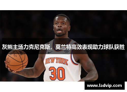灰熊主场力克尼克斯，莫兰特高效表现助力球队获胜