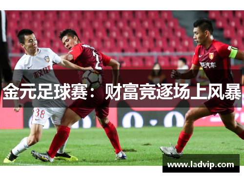 金元足球赛：财富竞逐场上风暴