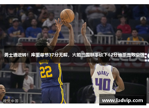 勇士遭逆转！库里单节37分无解，火箭三国联手砍下62分绝杀击败豪强