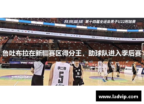 鲁吐布拉在新疆赛区得分王，助球队进入季后赛
