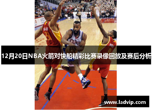12月20日NBA火箭对快船精彩比赛录像回放及赛后分析
