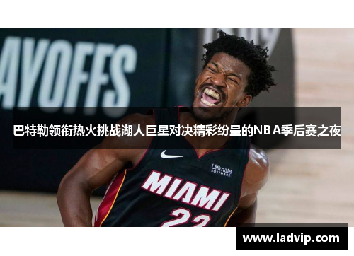 巴特勒领衔热火挑战湖人巨星对决精彩纷呈的NBA季后赛之夜
