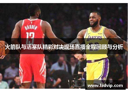 火箭队与活塞队精彩对决现场直播全程回顾与分析