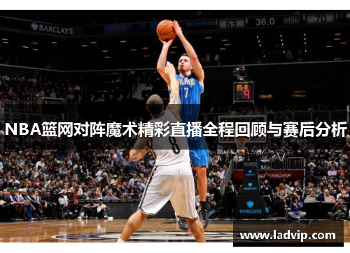 NBA篮网对阵魔术精彩直播全程回顾与赛后分析