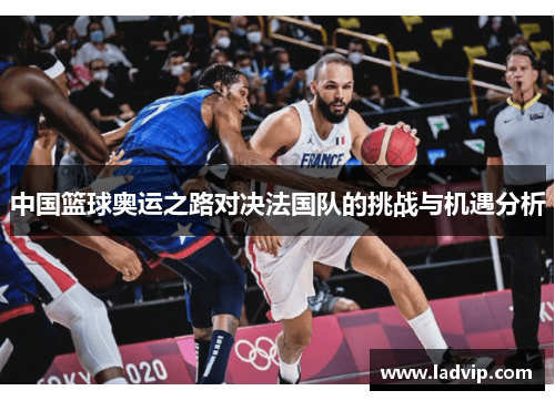 中国篮球奥运之路对决法国队的挑战与机遇分析
