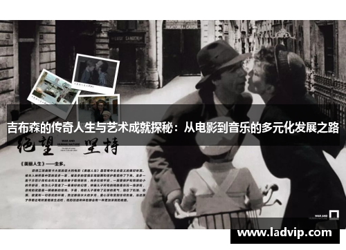 吉布森的传奇人生与艺术成就探秘：从电影到音乐的多元化发展之路