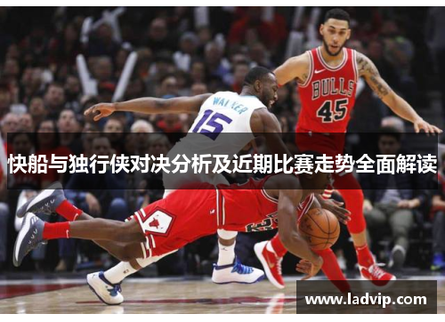 快船与独行侠对决分析及近期比赛走势全面解读