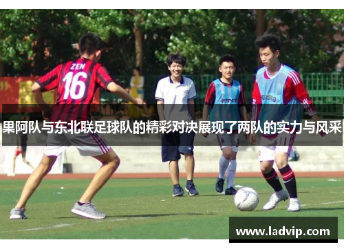 果阿队与东北联足球队的精彩对决展现了两队的实力与风采